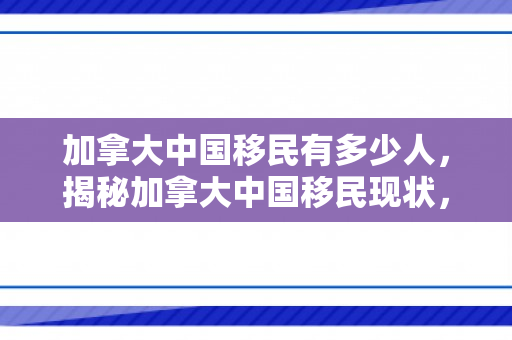 加拿大中国移民有多少人，揭秘加拿大中国移民现状，究竟有多少人？