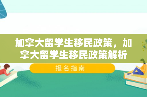 加拿大留学生移民政策，加拿大留学生移民政策解析