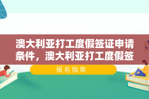 澳大利亚打工度假签证申请条件，澳大利亚打工度假签证申请条件详解