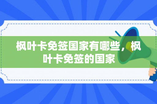 枫叶卡免签国家有哪些，枫叶卡免签的国家