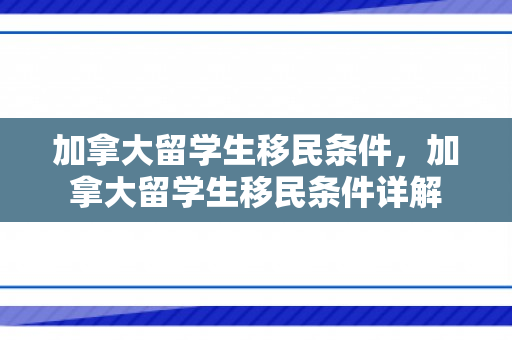 加拿大留学生移民条件，加拿大留学生移民条件详解