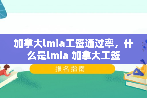 加拿大lmia工签通过率，什么是lmia 加拿大工签