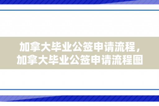 加拿大毕业公签申请流程，加拿大毕业公签申请流程图