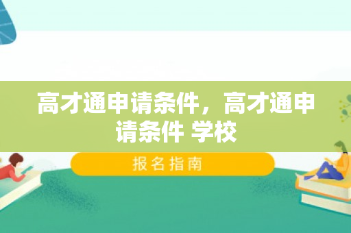 高才通申请条件，高才通申请条件 学校