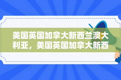 美国英国加拿大新西兰澳大利亚，美国英国加拿大新西兰澳大利亚五国