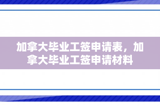 加拿大毕业工签申请表，加拿大毕业工签申请材料
