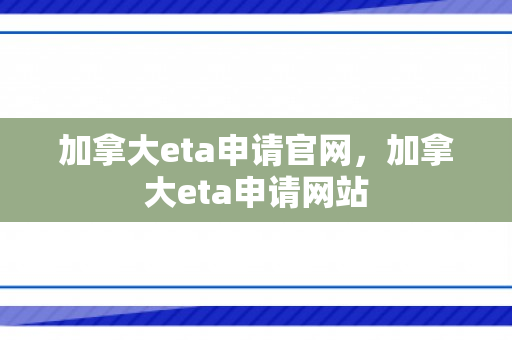 加拿大eta申请官网，加拿大eta申请网站