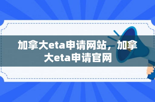 加拿大eta申请网站，加拿大eta申请官网