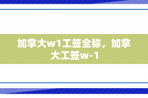 加拿大w1工签全称，加拿大工签w-1