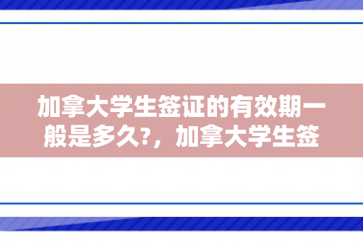 加拿大学生签证的有效期一般是多久?，加拿大学生签证的有效期一般是多久啊