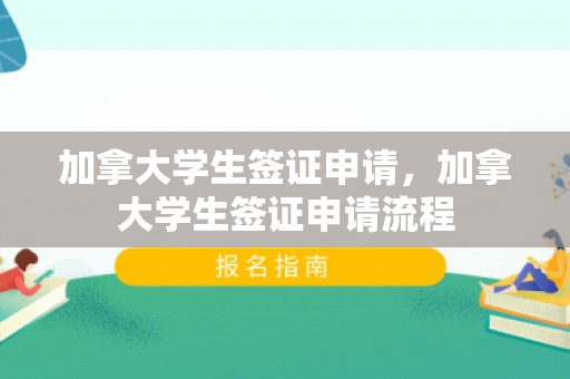 加拿大学生签证申请，加拿大学生签证申请流程