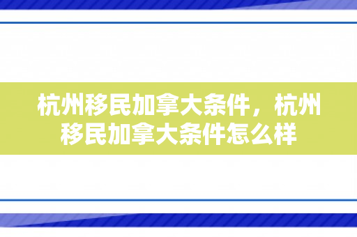 杭州移民加拿大条件，杭州移民加拿大条件怎么样