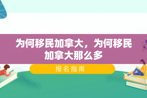 为何移民加拿大，为何移民加拿大那么多