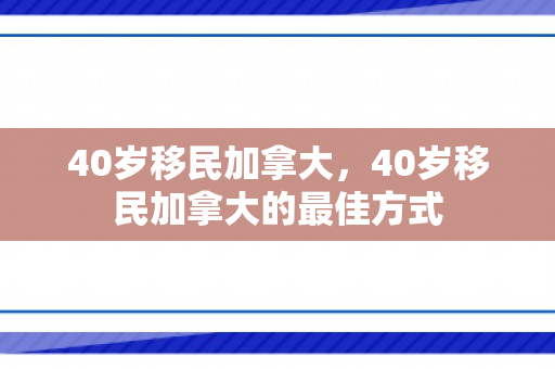40岁移民加拿大，40岁移民加拿大的最佳方式