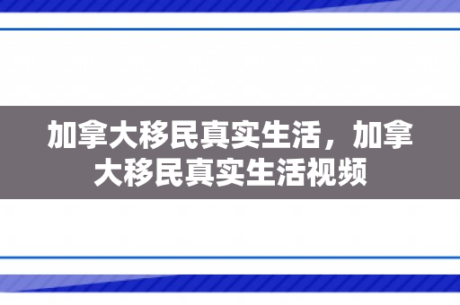 加拿大移民真实生活，加拿大移民真实生活视频