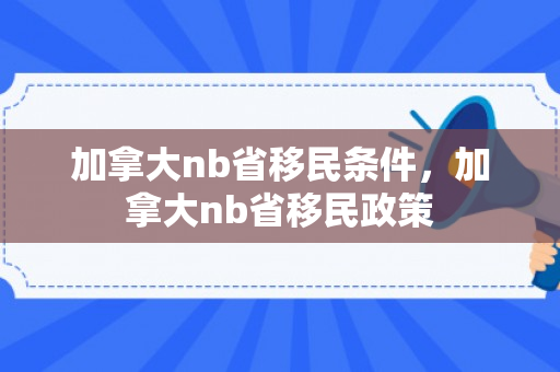 加拿大nb省移民条件，加拿大nb省移民政策