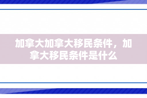 加拿大加拿大移民条件，加拿大移民条件是什么