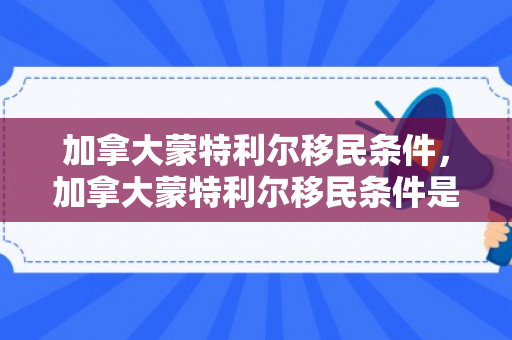 加拿大蒙特利尔移民条件，加拿大蒙特利尔移民条件是什么