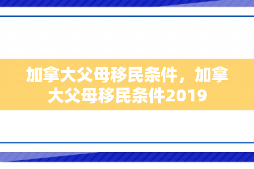加拿大父母移民条件，加拿大父母移民条件2019