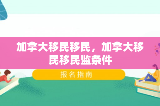 加拿大移民移民，加拿大移民移民监条件