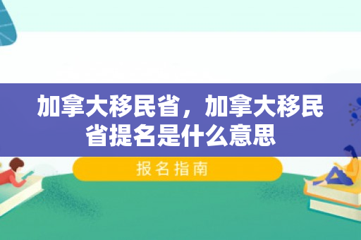 加拿大移民省，加拿大移民省提名是什么意思