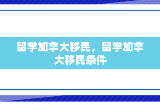 留学加拿大移民，留学加拿大移民条件