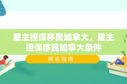 雇主担保移民加拿大，雇主担保移民加拿大条件