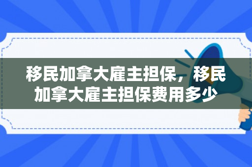 移民加拿大雇主担保，移民加拿大雇主担保费用多少