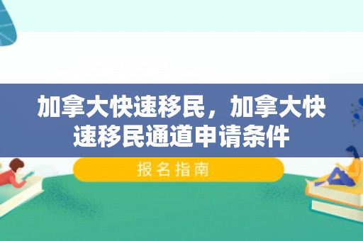 加拿大快速移民，加拿大快速移民通道申请条件