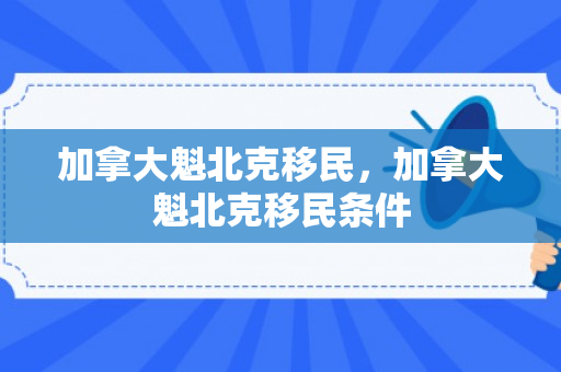 加拿大魁北克移民，加拿大魁北克移民条件