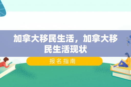 加拿大移民生活，加拿大移民生活现状