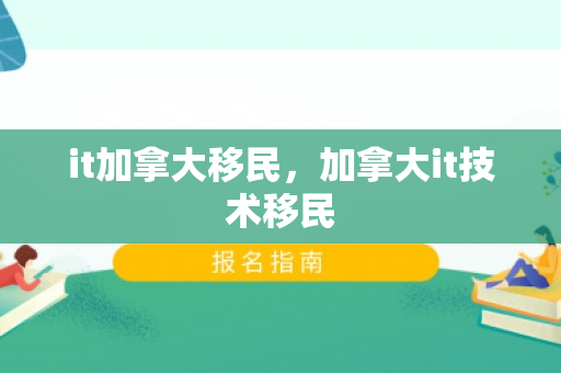 it加拿大移民，加拿大it技术移民