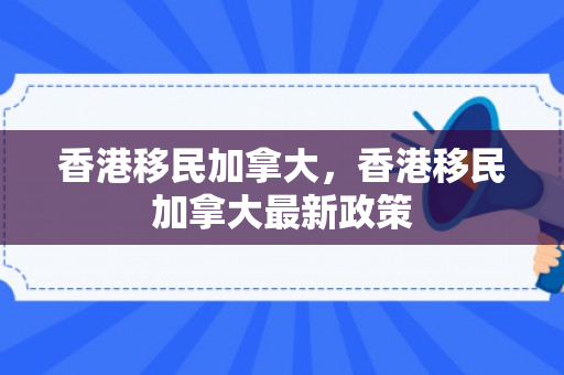 香港移民加拿大，香港移民加拿大最新政策