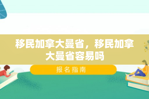 移民加拿大曼省，移民加拿大曼省容易吗