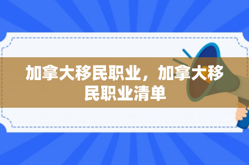 加拿大移民职业，加拿大移民职业清单