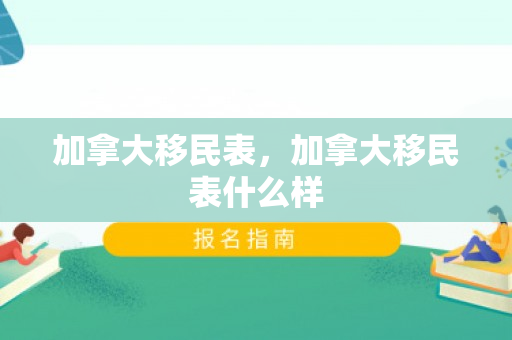 加拿大移民表，加拿大移民表什么样