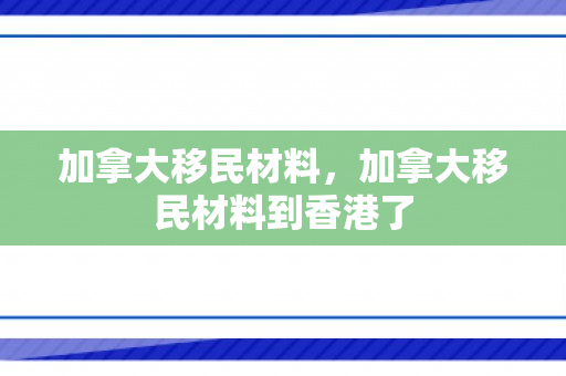加拿大移民材料，加拿大移民材料到香港了