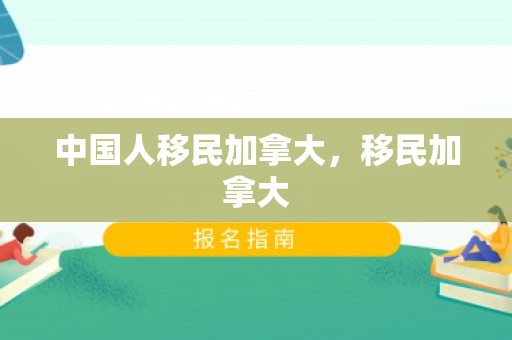 中国人移民加拿大，移民加拿大