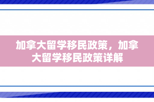 加拿大留学移民政策，加拿大留学移民政策详解