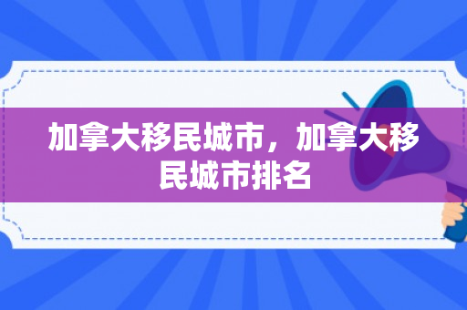 加拿大移民城市，加拿大移民城市排名