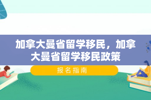 加拿大曼省留学移民，加拿大曼省留学移民政策