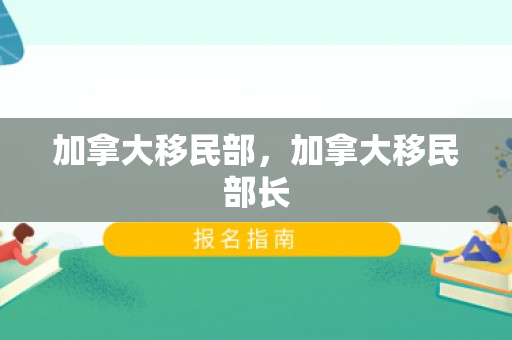 加拿大移民部，加拿大移民部长