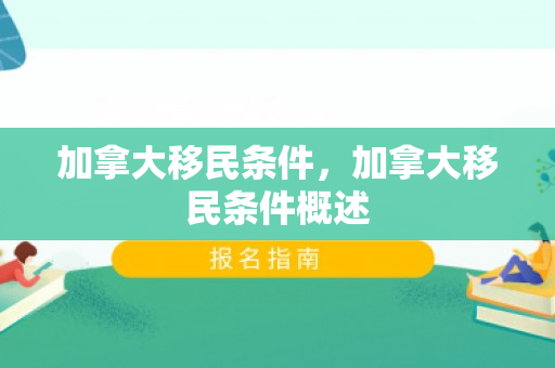 加拿大移民条件，加拿大移民条件概述