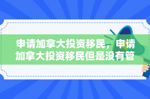 申请加拿大投资移民，申请加拿大投资移民但是没有管理经验