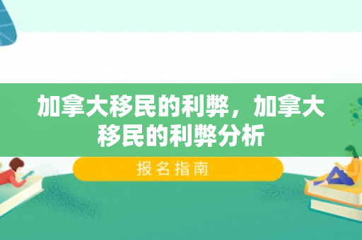加拿大移民的利弊，加拿大移民的利弊分析
