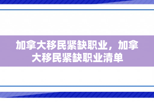 加拿大移民紧缺职业，加拿大移民紧缺职业清单