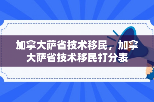 加拿大萨省技术移民，加拿大萨省技术移民打分表