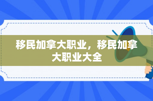 移民加拿大职业，移民加拿大职业大全