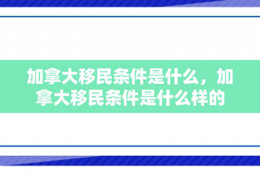 加拿大移民条件是什么，加拿大移民条件是什么样的