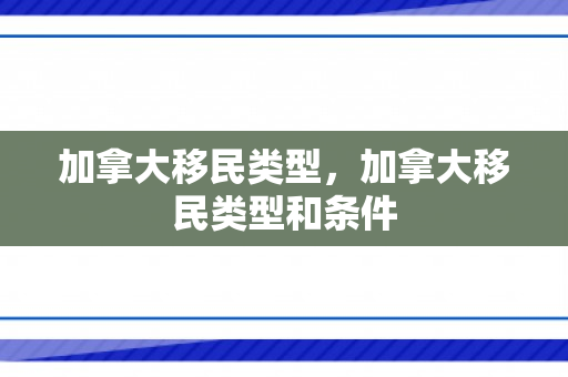 加拿大移民类型，加拿大移民类型和条件